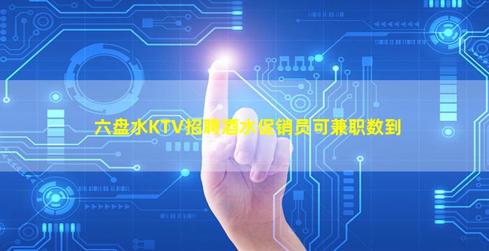 六盘水KTV招聘酒水促销员可兼职数到
